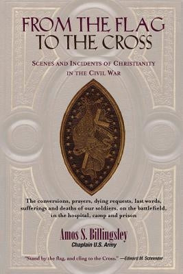 From the Flag to the Cross: Scenes and Incidents of Christianity in the Civil War by Billingsley, Amos S.