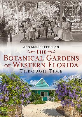 The Botanical Gardens of Western Florida Through Time by O'Phelan, Ann Marie