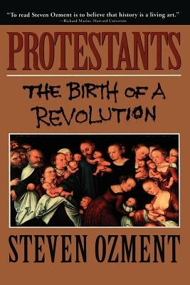 Protestants: The Birth of a Revolution by Ozment, Steven E.