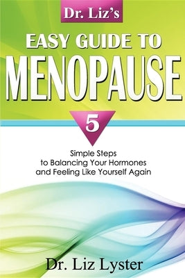 Dr. Liz's Easy Guide to Menopause: 5 Simple Steps to Balancing Your Hormones and Feeling Like Yourself Again by Elizabeth Lyster