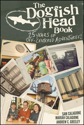 The Dogfish Head Book: 25 Years of Off-Centered Adventures by Calagione, Sam