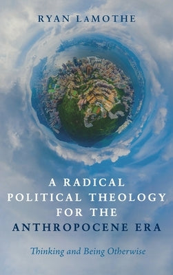 A Radical Political Theology for the Anthropocene Era by Lamothe, Ryan