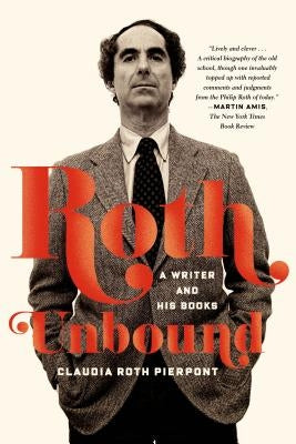 Roth Unbound: A Writer and His Books by Pierpont, Claudia Roth