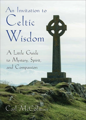 An Invitation to Celtic Wisdom: A Little Guide to Mystery, Spirit, and Compassion by McColman, Carl