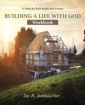 Building a Life with God: Workbook by Ashbaucher, Jay R.