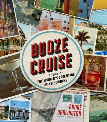 Booze Cruise: A Tour of the World's Essential Mixed Drinks by Darlington, Andr&#233;