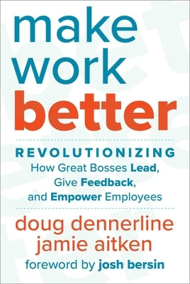 Make Work Better: Revolutionizing How Great Bosses Lead, Give Feedback, and Empower Employees by Dennerline, Doug
