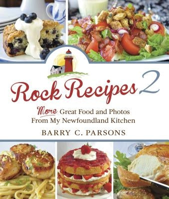Rock Recipes 2: More Great Food from My Newfoundland Kitchen by Parsons, Barry C.
