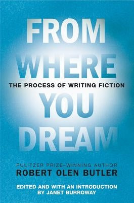 From Where You Dream: The Process of Writing Fiction by Butler, Robert Olen