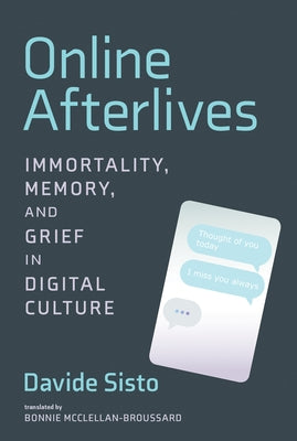 Online Afterlives: Immortality, Memory, and Grief in Digital Culture by Sisto, Davide