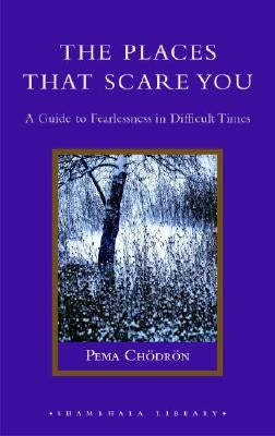 The Places That Scare You: A Guide to Fearlessness in Difficult Times by Chodron, Pema