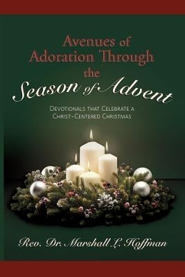 Avenues of Adoration Through the Season of Advent: Devotionals that Celebrate a Christ-centered Christmas by Hoffman, Rev Dr Marshall L.