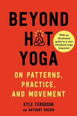 Beyond Hot Yoga: On Patterns, Practice, and Movement by Ferguson, Kyle