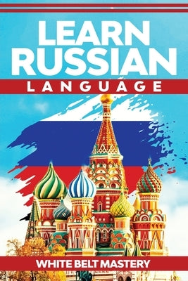 Learn Russian Language: Illustrated step by step guide for complete beginners to understand Russian language from scratch by Mastery, White Belt