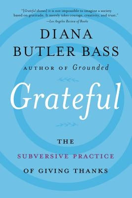 Grateful: The Subversive Practice of Giving Thanks by Bass, Diana Butler