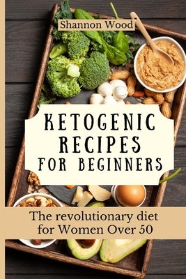 Ketogenic Recipes for Beginners: The revolutionary diet for Women Over 50 by Wood, Shannon