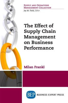 The Effect of Supply Chain Management on Business Performance by Frankl, Milan