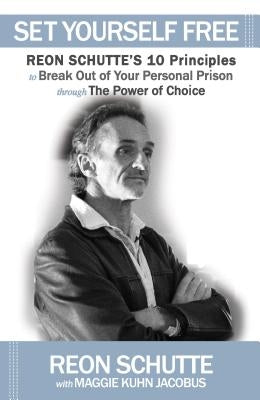 Set Yourself Free: Reon Schutte's 10 Principles to Break Out of Your Personal Prison Through the Power of Choice by Schutte, Reon