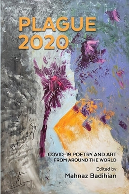 Plague2020, A World Anthology of Poetry and Art About Covid-19: A World Anthology of Poetry and Art About Covid-19 by Badihian, Mahnaz