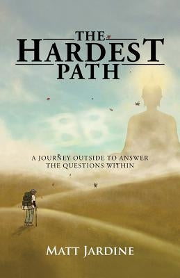 The Hardest Path: A Journey Outside to Answer the Questions Within by Jardine, Matt