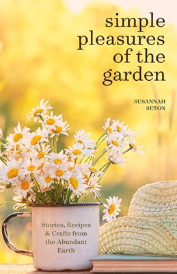 Simple Pleasures of the Garden: A Seasonal Self-Care Book for Living Well Year-Round (Simple Joys and Herbal Healing) by Seton, Susannah