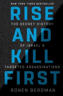 Rise and Kill First: The Secret History of Israel's Targeted Assassinations by Bergman, Ronen
