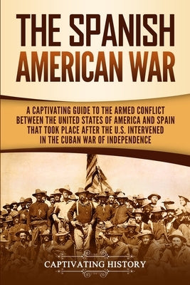 The Spanish-American War: A Captivating Guide to the Armed Conflict Between the United States of America and Spain That Took Place after the U.S by History, Captivating