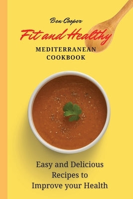 Fit and Healthy Mediterranean Cookbook: Easy and Delicious Recipes to Improve your Health by Cooper, Ben