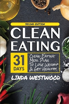 Clean Eating (4th Edition): 31-Day Clean Eating Meal Plan to Lose Weight & Get Healthy! by Westwood, Linda