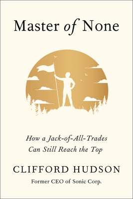 Master of None: How a Jack-Of-All-Trades Can Still Reach the Top by Hudson, Clifford