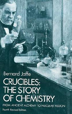 Crucibles: The Story of Chemistry from Ancient Alchemy to Nuclear Fission by Jaffe, Bernard