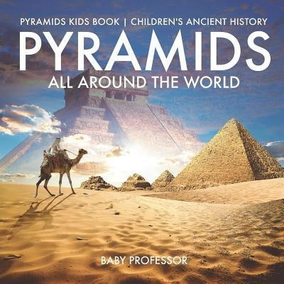 Pyramids All Around the World - Pyramids Kids Book - Children's Ancient History by Baby Professor