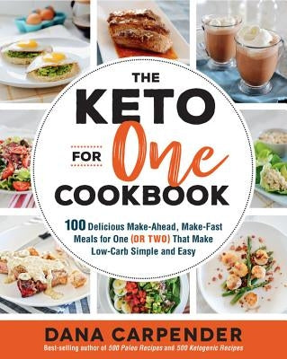 The Keto for One Cookbook: 100 Delicious Make-Ahead, Make-Fast Meals for One (or Two) That Make Low-Carb Simple and Easy by Carpender, Dana
