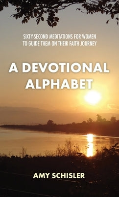 A Devotional Alphabet: Sixty-second meditations for women to guide them on their faith journey by Schisler, Amy