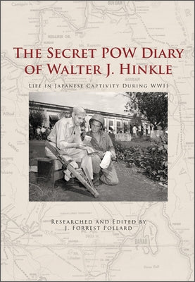 The Secret POW Diary of Walter J. Hinkle: Life in Japanese Captivity During WWII by Pollard, J. Forrest