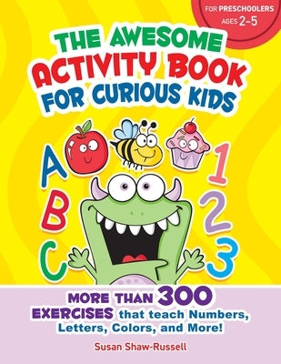 The Awesome Activity Book for Curious Kids: More Than 300 Exercises That Teach Numbers, Letters, Colors, and More! by Shaw-Russell, Susan