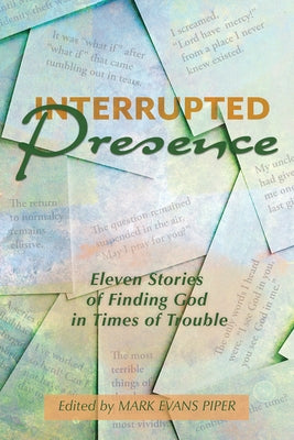 Interrupted Presence: Eleven Stories of Finding God in Times of Trouble by Piper, Mark Evans
