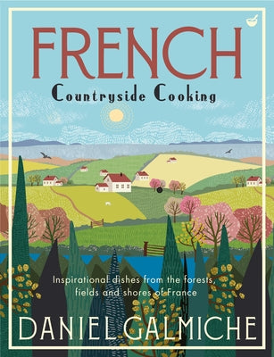 French Countryside Cooking: Inspirational Dishes from the Forests, Fields and Shores of France by Galmiche, Daniel