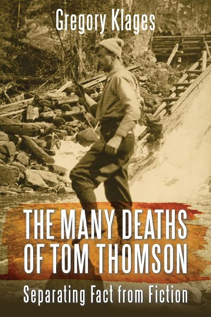 The Many Deaths of Tom Thomson: Separating Fact from Fiction by Klages, Gregory