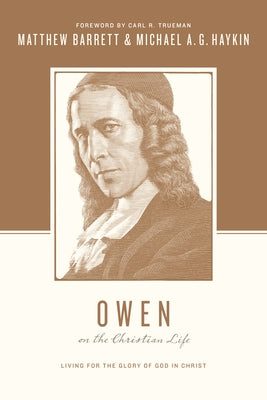 Owen on the Christian Life: Living for the Glory of God in Christ by Barrett, Matthew