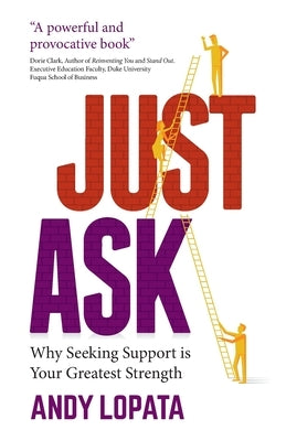 Just Ask: Why Seeking Support Is Your Greatest Strength by Lopata, Andy