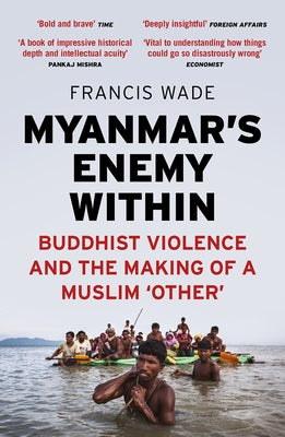 Myanmar's Enemy Within: Buddhist Violence and the Making of a Muslim 'other' by Wade, Francis