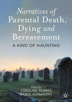 Narratives of Parental Death, Dying and Bereavement: A Kind of Haunting by Pearce, Caroline