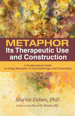 Metaphor: Its Therapeutic Use and Construction: A Professional Guide to Using Metaphor in Psychotherapy and Counseling by Cohen, Martin
