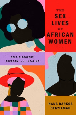 The Sex Lives of African Women: Self-Discovery, Freedom, and Healing by Sekyiamah, Nana Darkoa