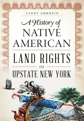 A History of Native American Land Rights in Upstate New York by Amrhein, Cindy