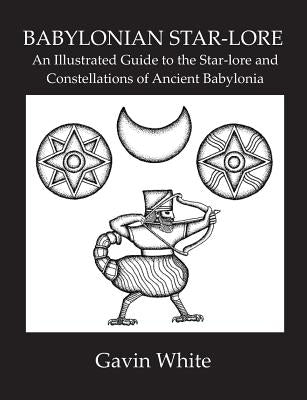 Babylonian Star-Lore. an Illustrated Guide to the Star-Lore and Constellations of Ancient Babylonia by White, Gavin