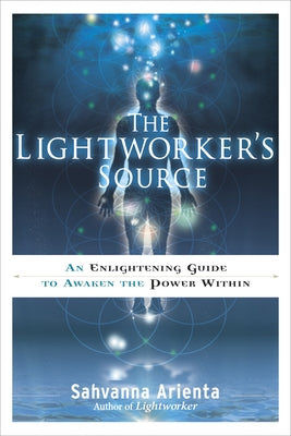 The Lightworker's Source: An Enlightening Guide to Awaken the Power Within by Arienta, Sahvanna