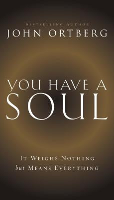 You Have a Soul: It Weighs Nothing But Means Everything by Ortberg, John
