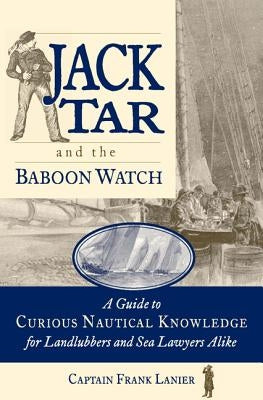 Jack Tar and the Baboon Watch: A Guide to Curious Nautical Knowledge for Landlubbers and Sea Lawyers Alike by Lanier, Frank